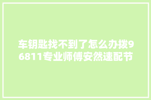 车钥匙找不到了怎么办拨96811专业师傅安然速配节约时间 汽车知识