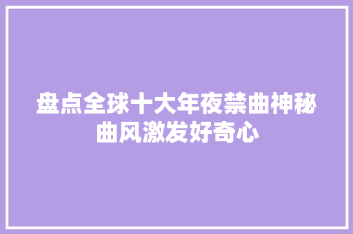 盘点全球十大年夜禁曲神秘曲风激发好奇心