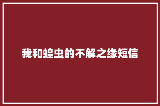 我和蝗虫的不解之缘短信