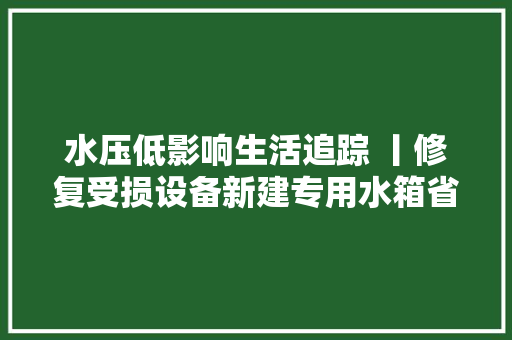 水压低影响生活追踪 丨修复受损设备新建专用水箱省农垦总局机关幼儿园供水问题解决