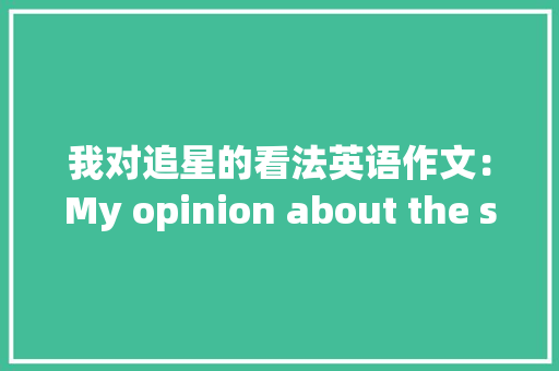 我对追星的看法英语作文：My opinion about the stars