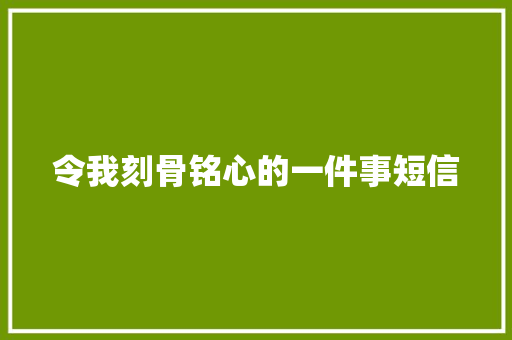 令我刻骨铭心的一件事短信