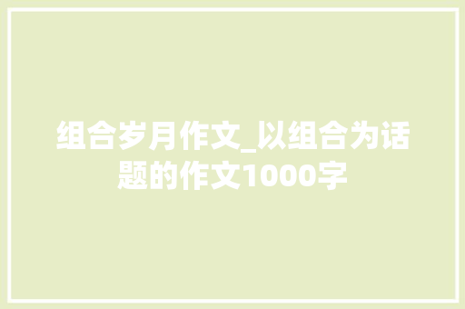 组合岁月作文_以组合为话题的作文1000字