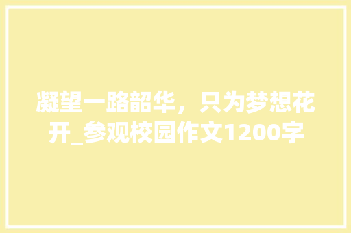凝望一路韶华，只为梦想花开_参观校园作文1200字