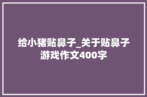给小猪贴鼻子_关于贴鼻子游戏作文400字