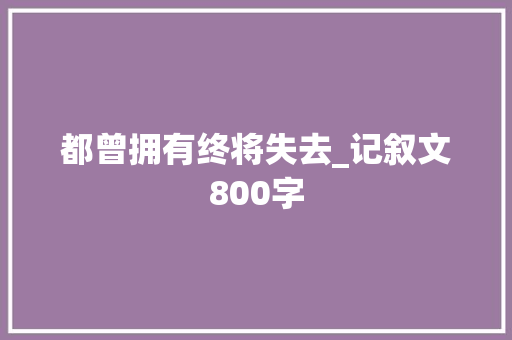都曾拥有终将失去_记叙文800字