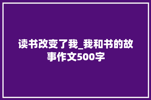 读书改变了我_我和书的故事作文500字 知识百科