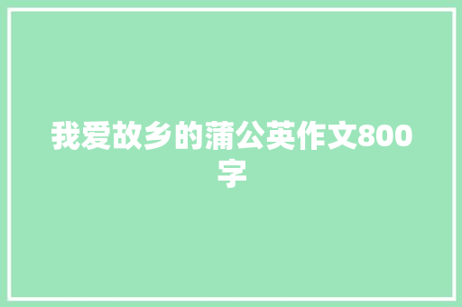 我爱故乡的蒲公英作文800字