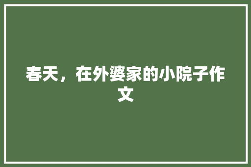 春天，在外婆家的小院子作文