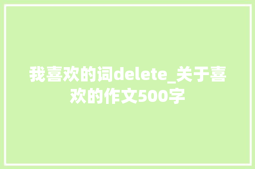 我喜欢的词delete_关于喜欢的作文500字 知识百科