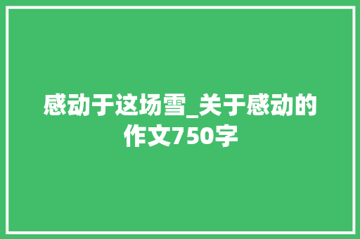 感动于这场雪_关于感动的作文750字
