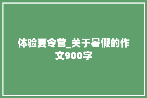 体验夏令营_关于暑假的作文900字