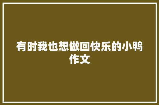 有时我也想做回快乐的小鸭作文