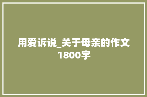 用爱诉说_关于母亲的作文1800字