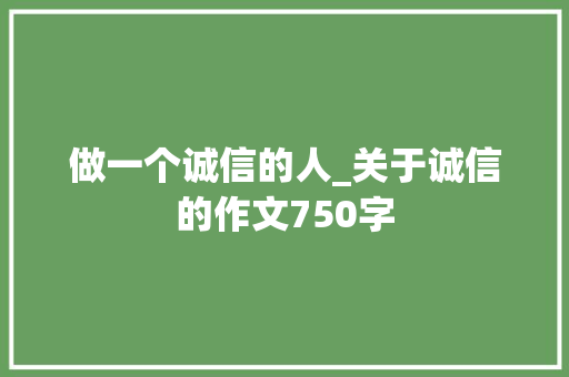 做一个诚信的人_关于诚信的作文750字