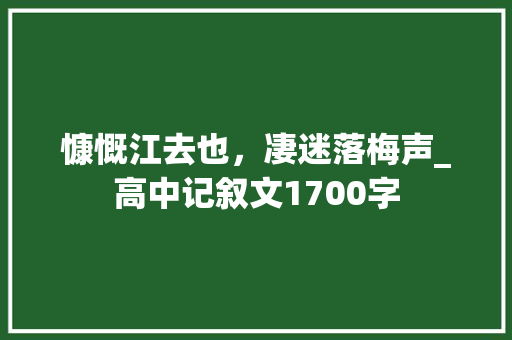 慷慨江去也，凄迷落梅声_高中记叙文1700字