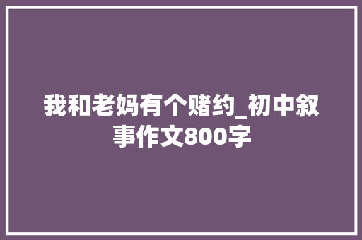 我和老妈有个赌约_初中叙事作文800字