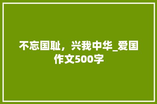 不忘国耻，兴我中华_爱国作文500字