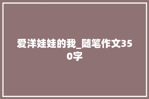 爱洋娃娃的我_随笔作文350字
