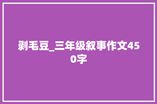 剥毛豆_三年级叙事作文450字