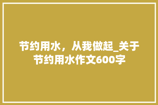 节约用水，从我做起_关于节约用水作文600字