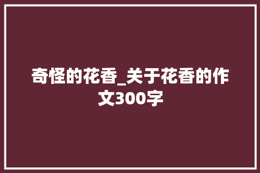 奇怪的花香_关于花香的作文300字