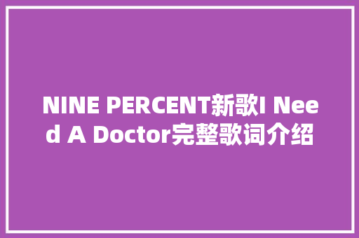 NINE PERCENT新歌I Need A Doctor完整歌词介绍