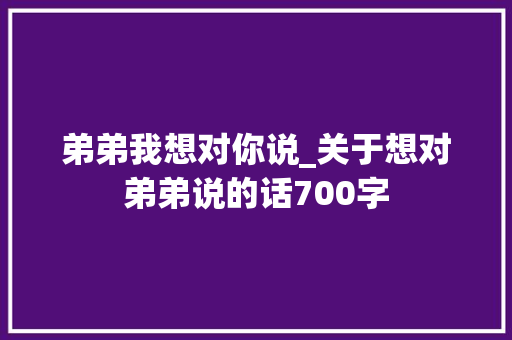 弟弟我想对你说_关于想对弟弟说的话700字