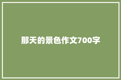 那天的景色作文700字