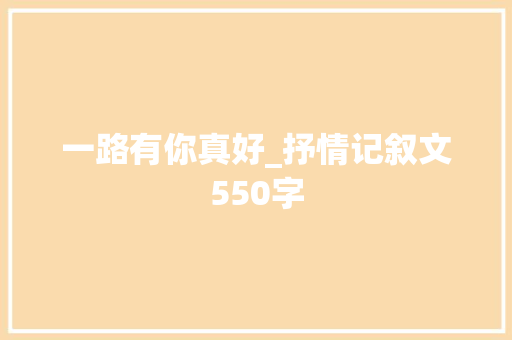 一路有你真好_抒情记叙文550字 知识百科