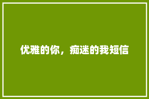 优雅的你，痴迷的我短信