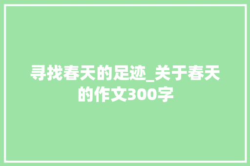 寻找春天的足迹_关于春天的作文300字