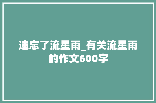 遗忘了流星雨_有关流星雨的作文600字