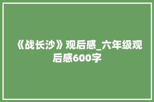 《战长沙》观后感_六年级观后感600字