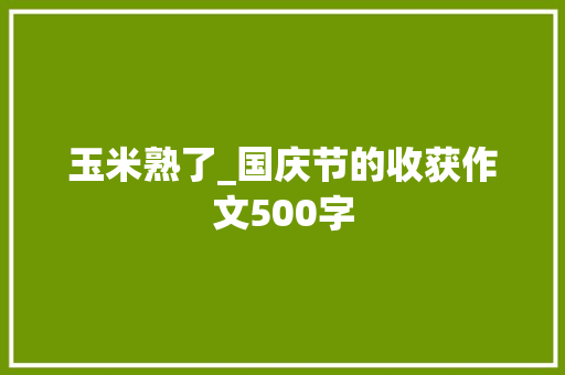 玉米熟了_国庆节的收获作文500字