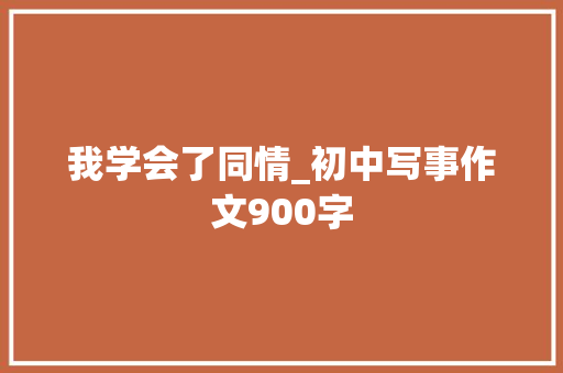 我学会了同情_初中写事作文900字
