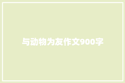 与动物为友作文900字 知识百科