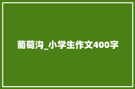 葡萄沟_小学生作文400字