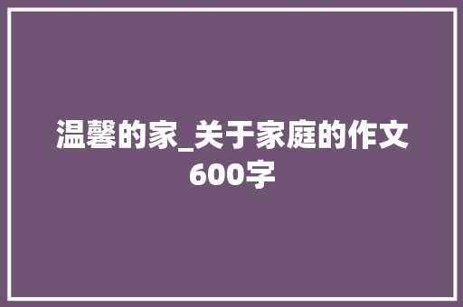 温馨的家_关于家庭的作文600字