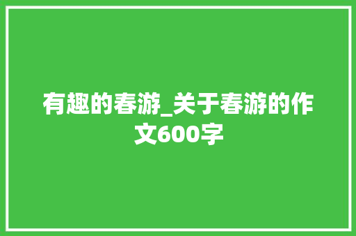 有趣的春游_关于春游的作文600字