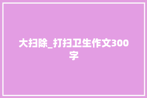 大扫除_打扫卫生作文300字