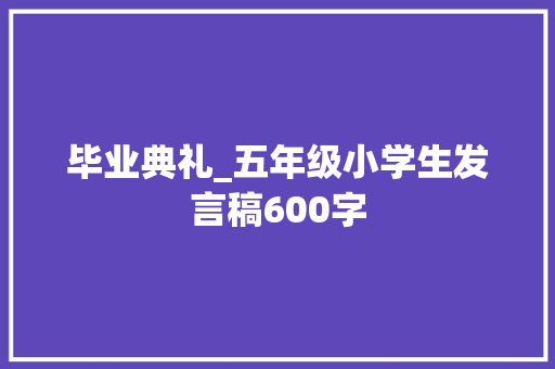 毕业典礼_五年级小学生发言稿600字