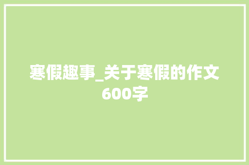寒假趣事_关于寒假的作文600字