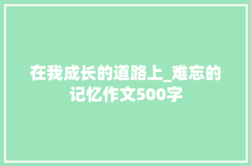 在我成长的道路上_难忘的记忆作文500字
