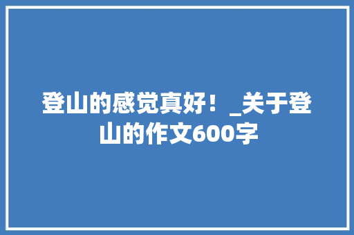 登山的感觉真好！_关于登山的作文600字