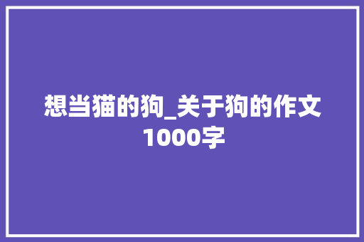 想当猫的狗_关于狗的作文1000字