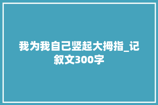 我为我自己竖起大拇指_记叙文300字