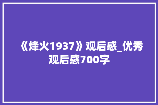 《烽火1937》观后感_优秀观后感700字