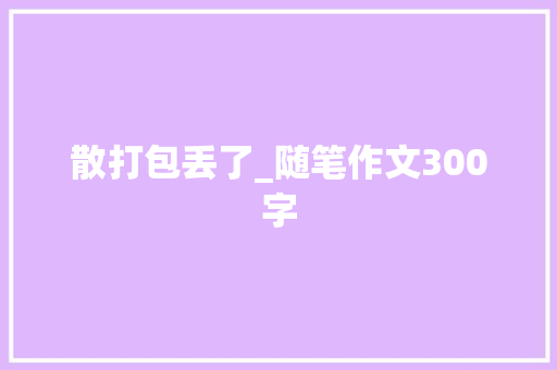 散打包丢了_随笔作文300字 知识百科
