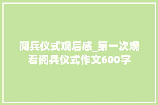 阅兵仪式观后感_第一次观看阅兵仪式作文600字 知识百科